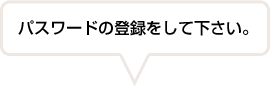 パスワードの登録をして下さい。