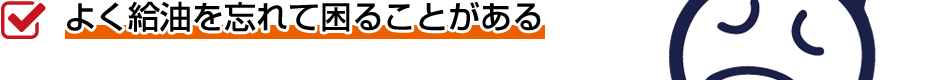 よく給油を忘れて困ることがある