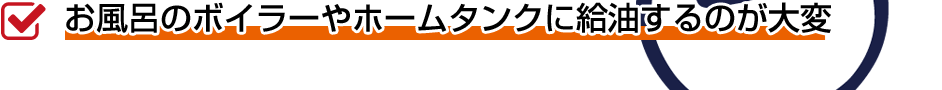お風呂のボイラーやホームタンクに給油するのが大変